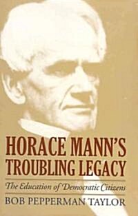 Horace Manns Troubling Legacy: The Education of Democratic Citizens (Hardcover)