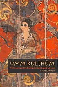 Umm Kulthum: Artistic Agency and the Shaping of an Arab Legend, 1967-2007 (Hardcover)