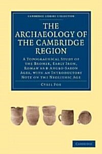 The Archaeology of the Cambridge Region : A Topographical Study of the Bronze, Early Iron, Roman and Anglo-Saxon Ages, with an Introductory Note on th (Paperback)
