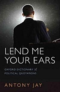 Lend Me Your Ears : Oxford Dictionary of Political Quotations (Hardcover, 4 Revised edition)