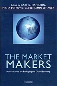 The Market Makers : How Retailers are Reshaping the Global Economy (Hardcover)