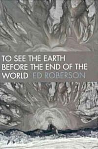 To See the Earth Before the End of the World (Hardcover)