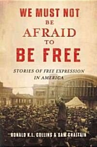 We Must Not Be Afraid to Be Free: Stories of Free Expression in America (Hardcover)