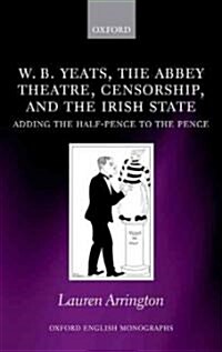 W.B. Yeats, the Abbey Theatre, Censorship, and the Irish State : Adding the Half-pence to the Pence (Hardcover)