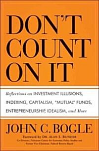 Dont Count on It! Reflections on Investment Illusions, Capitalism, Mutual Funds, Indexing, Entrepreneurship, Idealism, and Heroes (Hardcover)