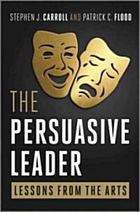 The Persuasive Leader: Lessons from the Arts (Hardcover)