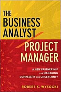 The Business Analyst/Project Manager : A New Partnership for Managing Complexity and Uncertainty (Hardcover)