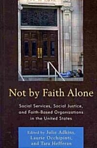 Not by Faith Alone: Social Services, Social Justice, and Faith-Based Organizations in the United States (Hardcover)
