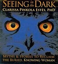 Seeing in the Dark: Myths & Stories to Reclaim the Buried, Knowing Woman (Audio CD)