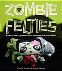 Zombie Felties: How to Raise 16 Gruesome Felt Creatures from the Undead (Paperback)