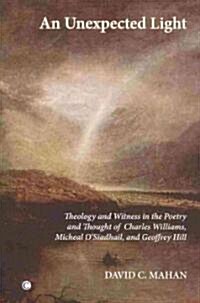 An Unexpected Light : Theology and Witness in the Poetry and Thought of Charles Williams, Micheal OSiadhail and Geoffrey Hill (Paperback)