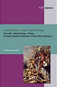 Gewalt - Bedrohung - Krieg: Georg Friedrich Handels Judas Maccabaeus - Interdisziplinare Studien (Hardcover)