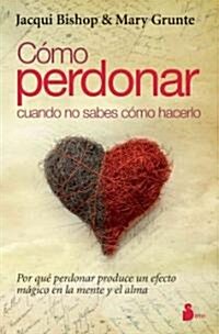 Como Perdonar Cuando No Sabes Como Hacerlo = How to Forgive When You Dont Know How (Paperback, 4)
