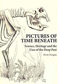 Pictures of Time Beneath: Science, Heritage and the Uses of the Deep Past (Paperback)
