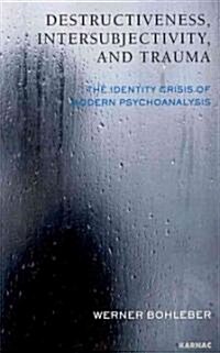 Destructiveness, Intersubjectivity and Trauma : The Identity Crisis of Modern Psychoanalysis (Paperback)