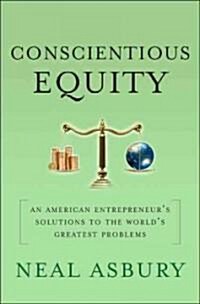 Conscientious Equity : An American Entrepreneurs Solutions to the Worlds Greatest Problems (Hardcover)