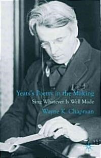 Yeatss Poetry in the Making : Sing Whatever Is Well Made (Hardcover)