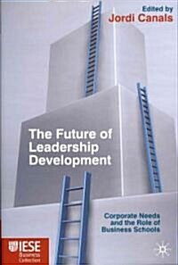 The Future of Leadership Development : Corporate Needs and the Role of Business Schools (Hardcover)