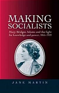 Making Socialists : Mary Bridges Adams and the Fight for Knowledge and Power, 1855–1939 (Hardcover)