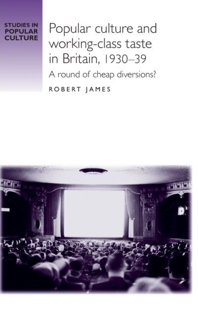 Popular Culture and Working–Class Taste in Britain, 1930–39 : A Round of Cheap Diversions? (Hardcover)