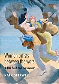 Women Artists Between the Wars : A Fair Field and No Favour (Hardcover)