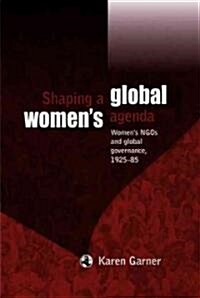 Shaping a Global Womens Agenda : Womens Ngos and Global Governance, 1925–85 (Hardcover)