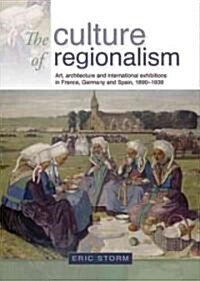 The Culture of Regionalism : Art, Architecture and International Exhibitions in France, Germany and Spain, 1890–1939 (Hardcover)
