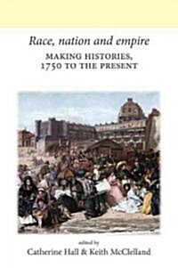 Race, Nation and Empire : Making Histories, 1750 to the Present (Hardcover)