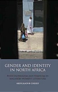 Gender and Identity in North Africa : Postcolonialism and Feminism in Maghrebi Womens Literature (Hardcover)