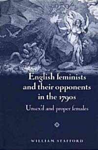 English Feminists and Their Opponents in the 1790s : Unsexd and Proper Females (Paperback)