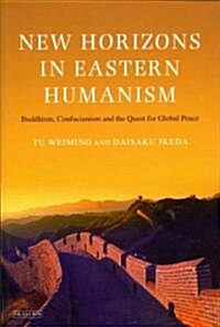 New Horizons in Eastern Humanism : Buddhism, Confucianism and the Quest for Global Peace (Paperback)