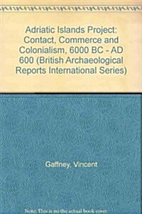The Adriatic Islands Project. Contact, Commerce and Colonialism 6000 BC - Ad 600. Volume 1: The Archaeological Heritage of Hvar, Croatia (Paperback)