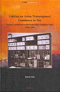 Linking an Asian Transregional Commerce in Tea: Overseas Chinese Merchants in the Fujian-Singapore Trade, 1920-1960 (Hardcover)