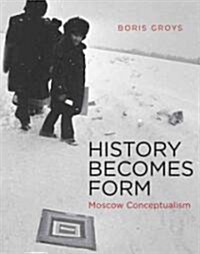 History Becomes Form: Moscow Conceptualism (Hardcover)