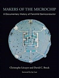 Makers of the Microchip: A Documentary History of Fairchild Semiconductor (Hardcover)