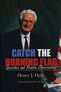 Catch the Burning Flag: Speeches and Random Observations of Henry Hyde (Hardcover)