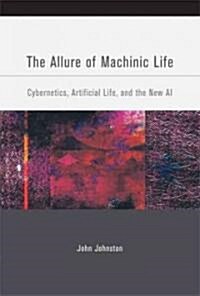 The Allure of Machinic Life: Cybernetics, Artificial Life, and the New AI (Paperback)