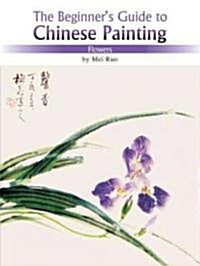 Flowers: The Beginners Guide to Chinese Painting (Paperback, Edition, First)