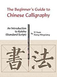 Beginners Guide to Chinese Calligraphy: An Introduction to Kaishu (Standard Script) (Paperback)