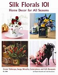 Silk Florals 101: Home Decor for All Seasons: Create Tabletops, Swags, Wreaths, Centerpieces and Gift Bouquets (Paperback)