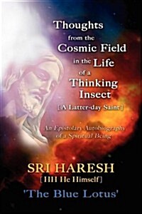 Thoughts from the Cosmic Field in the Life of a Thinking Insect [A Latter-Day Saint] (Hardcover)