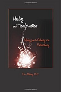 Healing and Transformation: Moving from the Ordinary to the Extraordinary (Hardcover)
