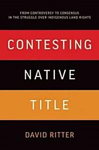 Contesting Native Title: From Controversy to Consensus in the Struggle Over Indigenous Land Rights (Paperback)