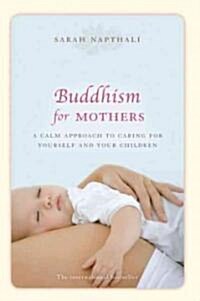 Buddhism for Mothers: A Calm Approach to Caring for Yourself and Your Children (Paperback)