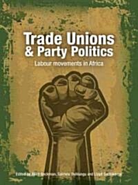 Trade Unions & Party Politics: Labour Movements in Africa (Paperback)