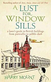 A Lust for Window Sills : A Lovers Guide to British Buildings from Portcullis to Pebble Dash (Paperback)