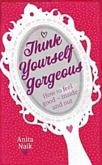 Think Yourself Gorgeous : How to Feel Good - Inside and Out (Paperback)