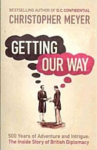 Getting Our Way : 500 Years of Adventure and Intrigue: The Inside Story of British Diplomacy (Paperback)