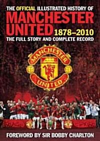 The Official Illustrated History of Manchester United 1878-2010 : The Full Story and Complete Record (Hardcover)