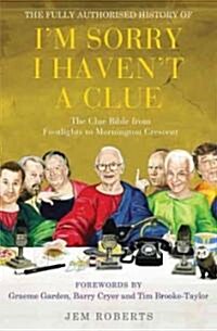 The Fully Authorised History of Im Sorry I Havent A Clue : The Clue Bible from Footlights to Mornington Crescent (Paperback)